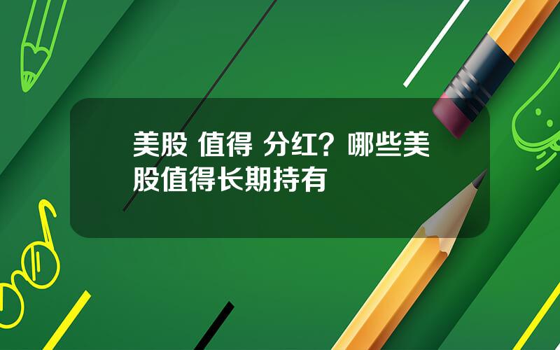 美股 值得 分红？哪些美股值得长期持有